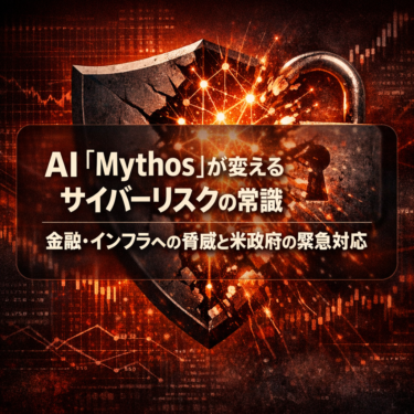 AI「Mythos」が変えるサイバーリスクの常識｜金融・インフラへの脅威と米政府の緊急対応