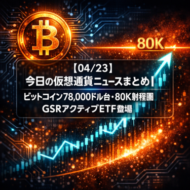 【04/23】今日の仮想通貨ニュースまとめ｜ビットコイン78,000ドル台・80K射程圏・GSRアクティブETF登場