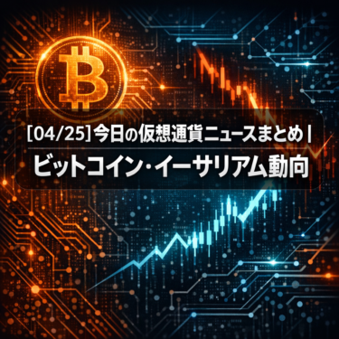 【04/25】今日の仮想通貨ニュースまとめ｜ビットコイン・イーサリアム動向