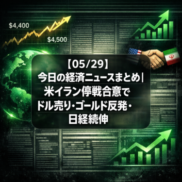 【05/29】今日の経済ニュースまとめ｜米イラン停戦合意でドル売り・ゴールド反発・日経続伸