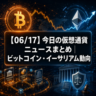 【06/17】今日の仮想通貨ニュースまとめ｜ビットコイン・イーサリアム動向