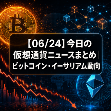 【06/24】今日の仮想通貨ニュースまとめ｜ビットコイン・イーサリアム動向