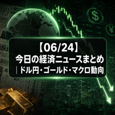 【06/24】今日の経済ニュースまとめ｜ドル円・ゴールド・マクロ動向