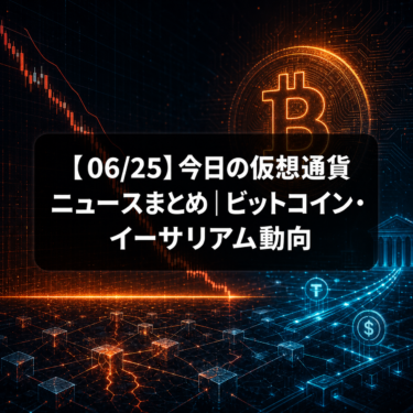 【06/25】今日の仮想通貨ニュースまとめ｜ビットコイン・イーサリアム動向