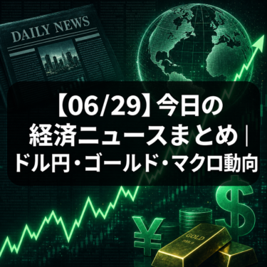 【06/29】今日の経済ニュースまとめ｜ドル円・ゴールド・マクロ動向