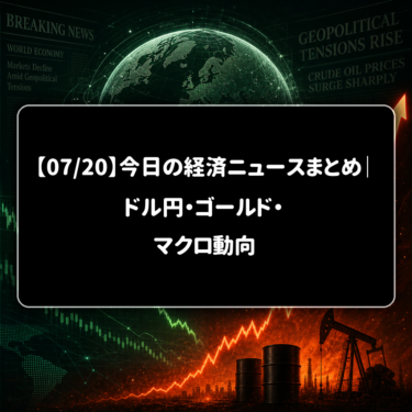 【07/20】今日の経済ニュースまとめ｜ドル円・ゴールド・マクロ動向