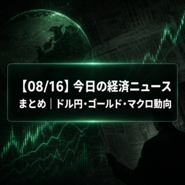 【08/16】今日の経済ニュースまとめ｜ドル円・ゴールド・マクロ動向