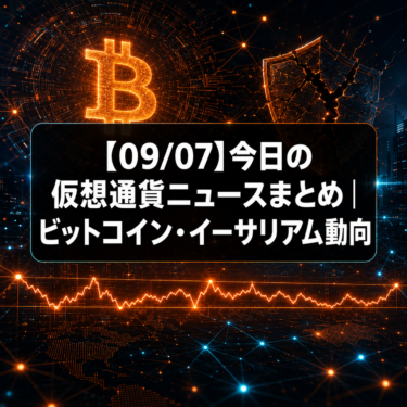 【09/07】今日の仮想通貨ニュースまとめ｜ビットコイン・イーサリアム動向